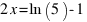 2x = ln(5) - 1