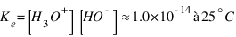 K_e = [H_3O^+][HO^- ] approx 1.0 * 10^{-14} à 25^\circ C