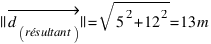 ||vec{d_(résultant)}|| = sqrt{5^2 + 12^2} = 13 m