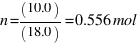 n = (10.0) / (18.0) = 0.556 mol