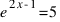 e^{2x-1} = 5