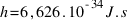 h = 6,626 . 10^{-34}  J.s