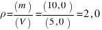 rho = (m)/(V) = (10,0)/(5,0) = 2,0
