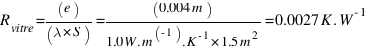 R_{vitre} = (e) / (lambda * S) = (0.004 m) / (1.0 W.m^{-1).K^{-1} * 1.5 m^2} = 0.0027 K.W^{-1}
