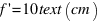 f prime = 10 text(cm)