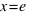 x = e