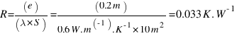 R = (e) / (lambda * S) = (0.2 m) / (0.6 W.m^{-1).K^{-1} * 10 m^2} = 0.033 K.W^{-1}