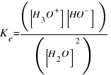 K_e = ([H_3O^+][HO^- ]) / ([H_2O]^2)