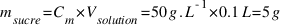 m_{sucre} = C_m * V_{solution} = 50 g.L^{-1} * 0.1 L = 5 g