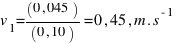 v_{1}=(0,045)/(0,10)=0,45,m.s^{-1}