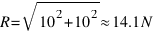 R = sqrt{10^2 + 10^2} approx 14.1 N