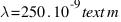 lambda = 250 . 10^-9 text{m}