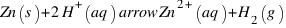 Zn(s) + 2H^+(aq) \ arrow Zn^{2+}(aq) + H_2(g)