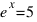 e^x = 5