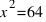 x^2 = 64