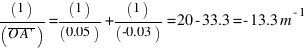 (1)/(overline{O A prime}) = (1)/(0.05) + (1)/(-0.03) = 20 - 33.3 = -13.3 m^{-1}