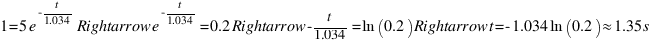 1 = 5e^{-t/1.034} Rightarrow e^{-t/1.034} = 0.2 Rightarrow -t/1.034 = ln(0.2) Rightarrow t = -1.034ln(0.2) approx 1.35 s