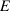 E