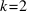 k=2