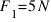 F_1 = 5  N