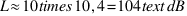 L \approx 10 \times 10{,}4 = 104 \text{ dB}