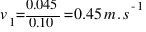 v_{1} = 0.045 / 0.10 = 0.45 m.s^{-1}