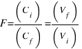 F = (C_i) / (C_f) = (V_f) / (V_i)