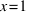 x = 1