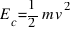 E_c = 1 / 2 m v^2
