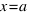 x = a