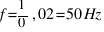f = 1 / 0,02 = 50 Hz