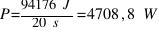 P = {94176~J}/{20~s} = 4708,8~W
