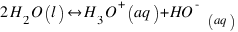 2H_2O(l) \ leftright H_3O^+(aq) + HO^- _(aq)