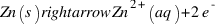 Zn(s) rightarrow Zn^{2+}(aq) + 2e^{-}
