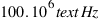 100 . 10^6  text{Hz}