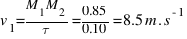 v_{1} = {M_{1}M_{2}}/{tau} = {0.85}/{0.10} = 8.5 m.s^{-1}