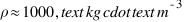 rho approx 1000 , text{kg} cdot text{m}^{-3}