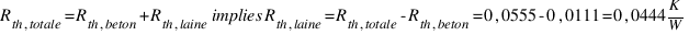 R_{th,totale} = R_{th,beton} + R_{th,laine} implies R_{th,laine} = R_{th,totale} - R_{th,beton} = 0,0555 - 0,0111 = 0,0444  K/W