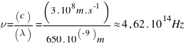 nu = (c)/(lambda) = (3 . 10^8  m.s^-1)/(650 . 10^{-9)  m} approx 4,62 . 10^{14}  Hz