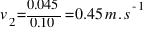 v_{2} = 0.045 / 0.10 = 0.45 m.s^{-1}