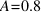 A = 0.8