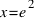 x = e^2