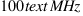 100  text{MHz}