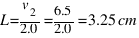 L = {v_{2}}/{2.0} = {6.5}/{2.0} = 3.25 cm
