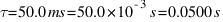 tau = 50.0 ms = 50.0 * 10^{-3} s = 0.0500 s