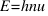 E = hnu