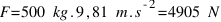 F = 500~kg . 9,81~m.s^{-2} = 4905~N