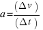 a = (Delta v)/(Delta t)