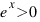 e^x > 0