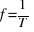 f = 1 / T